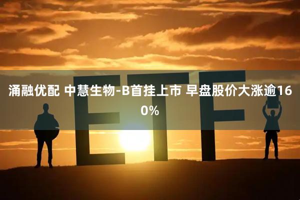 涌融优配 中慧生物-B首挂上市 早盘股价大涨逾160%