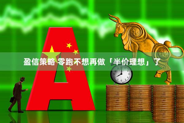 盈信策略 零跑不想再做「半价理想」了