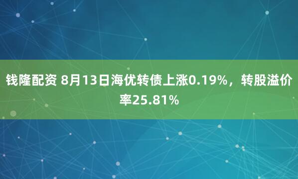 钱隆配资 8月13日海优转债上涨0.19%，转股溢价率25.81%