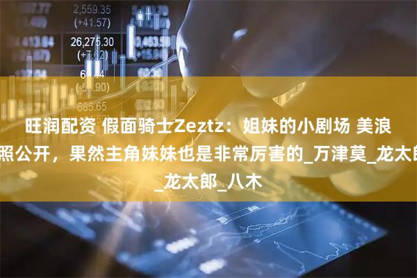旺润配资 假面骑士Zeztz：姐妹的小剧场 美浪特工剧照公开，果然主角妹妹也是非常厉害的_万津莫_龙太郎_八木