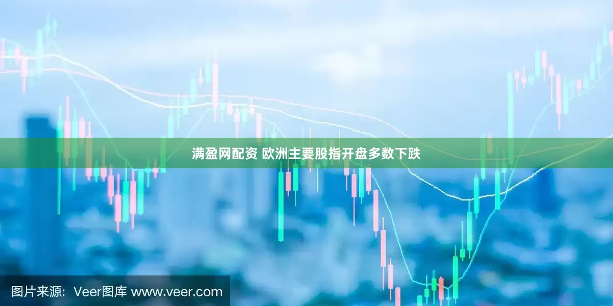 满盈网配资 欧洲主要股指开盘多数下跌