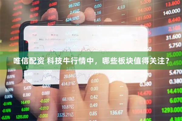 唯信配资 科技牛行情中，哪些板块值得关注？