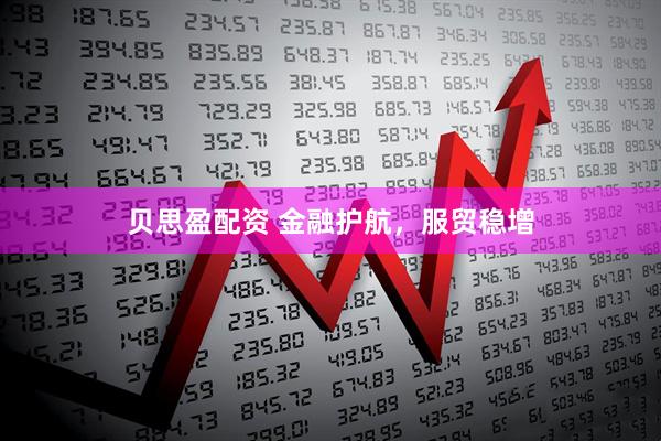 贝思盈配资 金融护航，服贸稳增