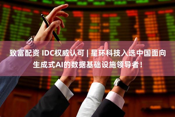 致富配资 IDC权威认可 | 星环科技入选中国面向生成式AI的数据基础设施领导者！