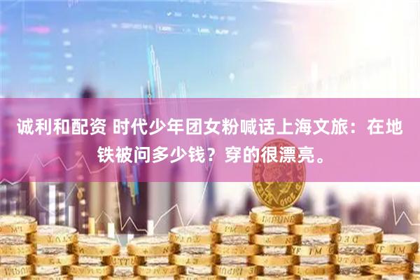 诚利和配资 时代少年团女粉喊话上海文旅：在地铁被问多少钱？穿的很漂亮。