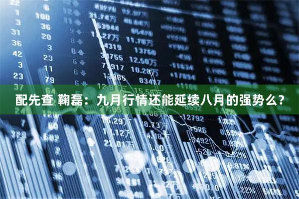 配先查 鞠磊：九月行情还能延续八月的强势么？